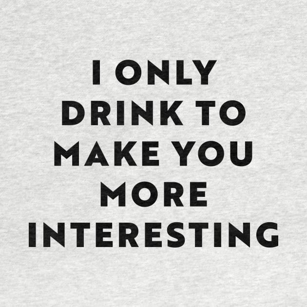 I Only Drink To Make You More Interesting by n23tees